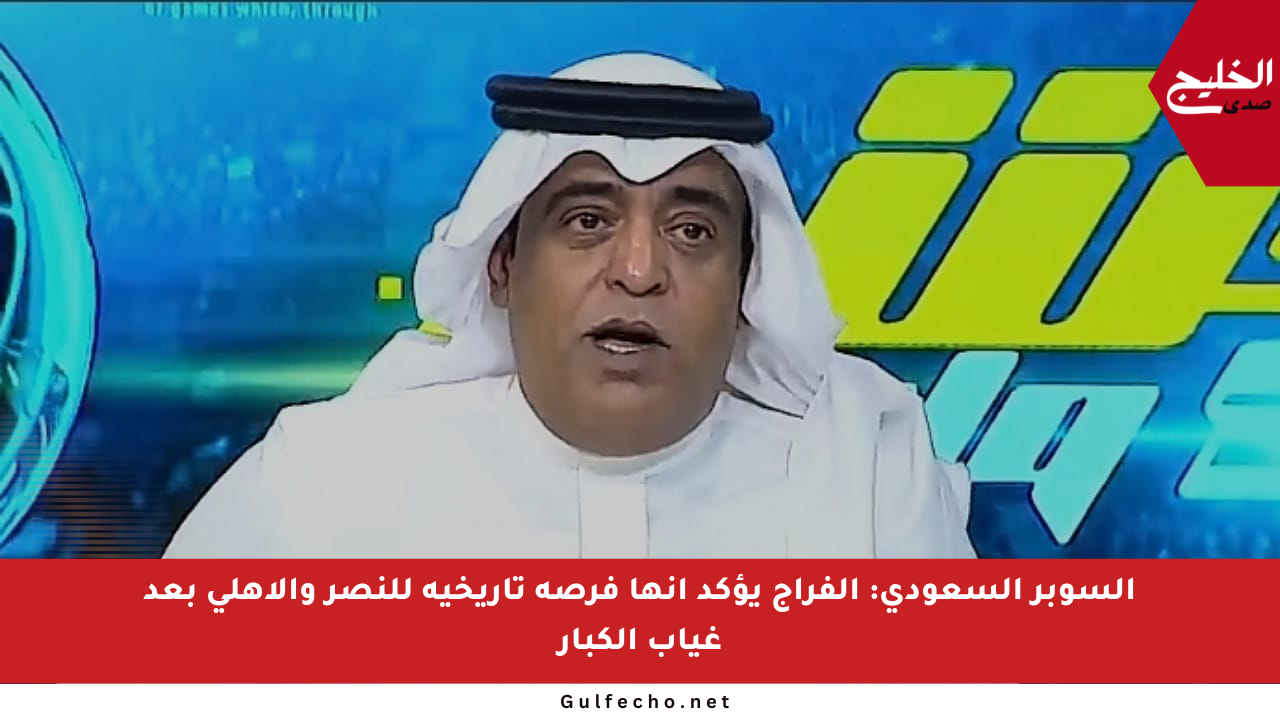 السوبر السعودي: الفراج يؤكد أنها فرصة تاريخية للنصر والأهلي بعد غياب الكبار